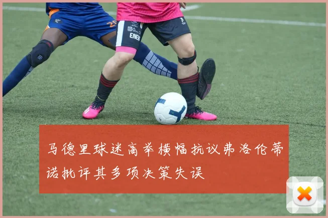 马德里球迷高举横幅抗议弗洛伦蒂诺批评其多项决策失误