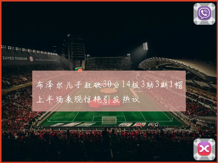 布泽尔儿子狂砍30分14板3助3断1帽上半场表现惊艳引发热议