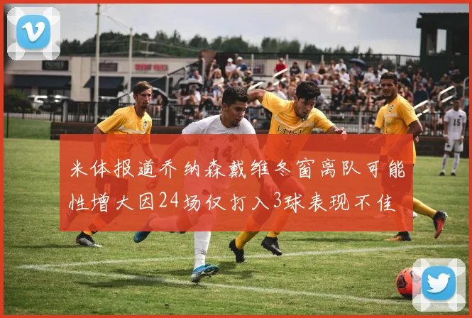 米体报道乔纳森戴维冬窗离队可能性增大因24场仅打入3球表现不佳