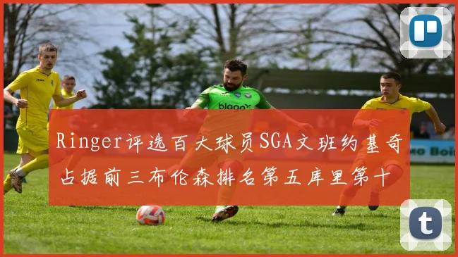 Ringer评选百大球员SGA文班约基奇占据前三布伦森排名第五库里第十杜兰特第十六詹姆斯第二十