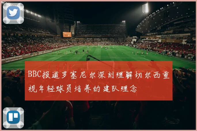 BBC报道罗塞尼尔深刻理解切尔西重视年轻球员培养的建队理念