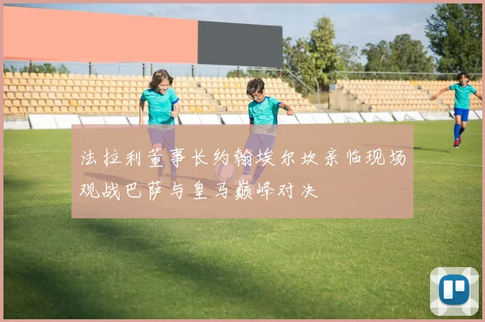 法拉利董事长约翰埃尔坎亲临现场观战巴萨与皇马巅峰对决