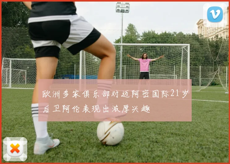 欧洲多家俱乐部对迈阿密国际21岁后卫阿伦表现出浓厚兴趣