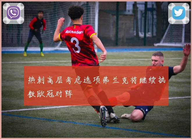 热刺高层考虑选项弗兰克将继续执教欧冠对阵