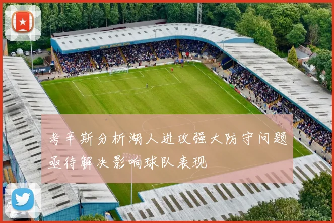考辛斯分析湖人进攻强大防守问题亟待解决影响球队表现