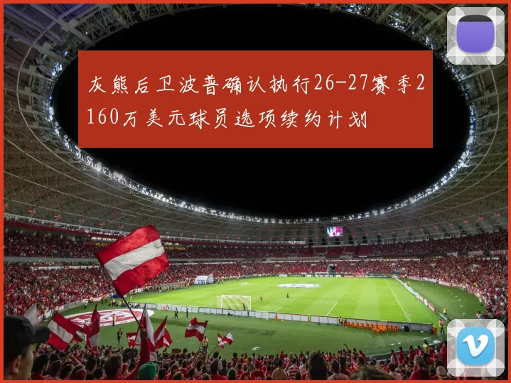 灰熊后卫波普确认执行26-27赛季2160万美元球员选项续约计划